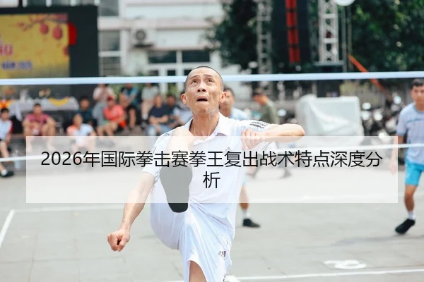 2026年国际拳击赛拳王复出战术特点深度分析