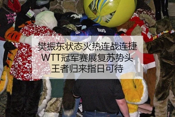 樊振东状态火热连战连捷 WTT冠军赛展复苏势头 王者归来指日可待