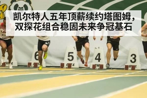 凯尔特人五年顶薪续约塔图姆，双探花组合稳固未来争冠基石