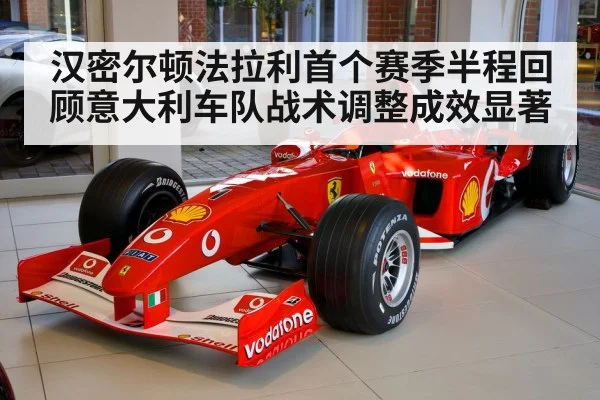 汉密尔顿法拉利首个赛季半程回顾意大利车队战术调整成效显著