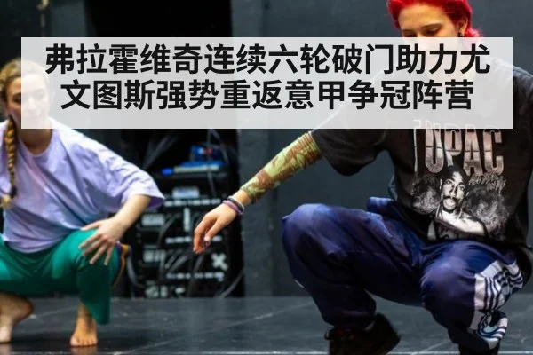 弗拉霍维奇连续六轮破门助力尤文图斯强势重返意甲争冠阵营